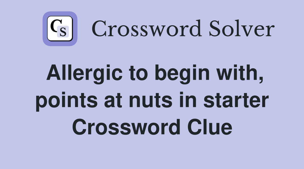 Allergic to begin with, points at nuts in starter Crossword Clue