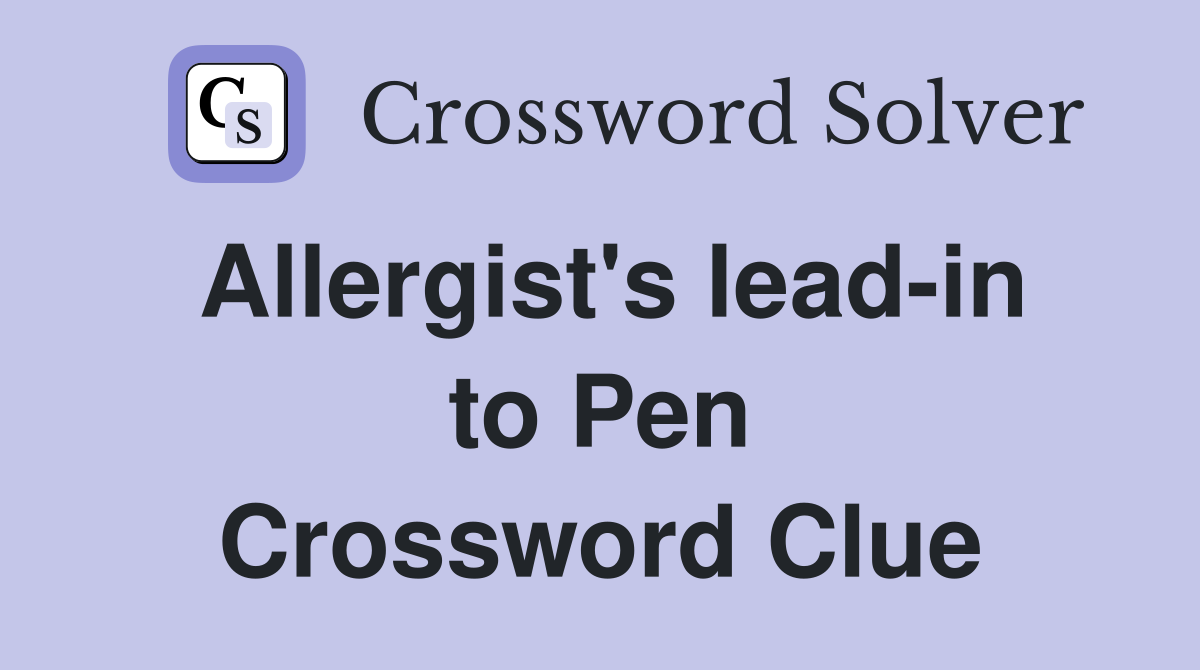 Allergist's lead-in to Pen Crossword Clue