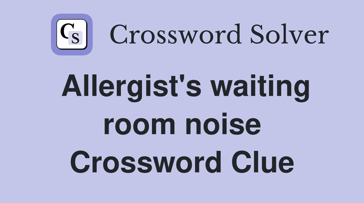 Allergist's waiting room noise Crossword Clue