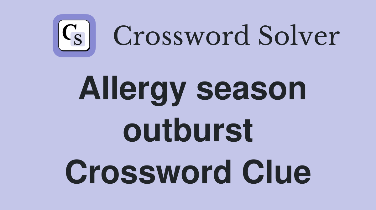 Allergy season outburst Crossword Clue