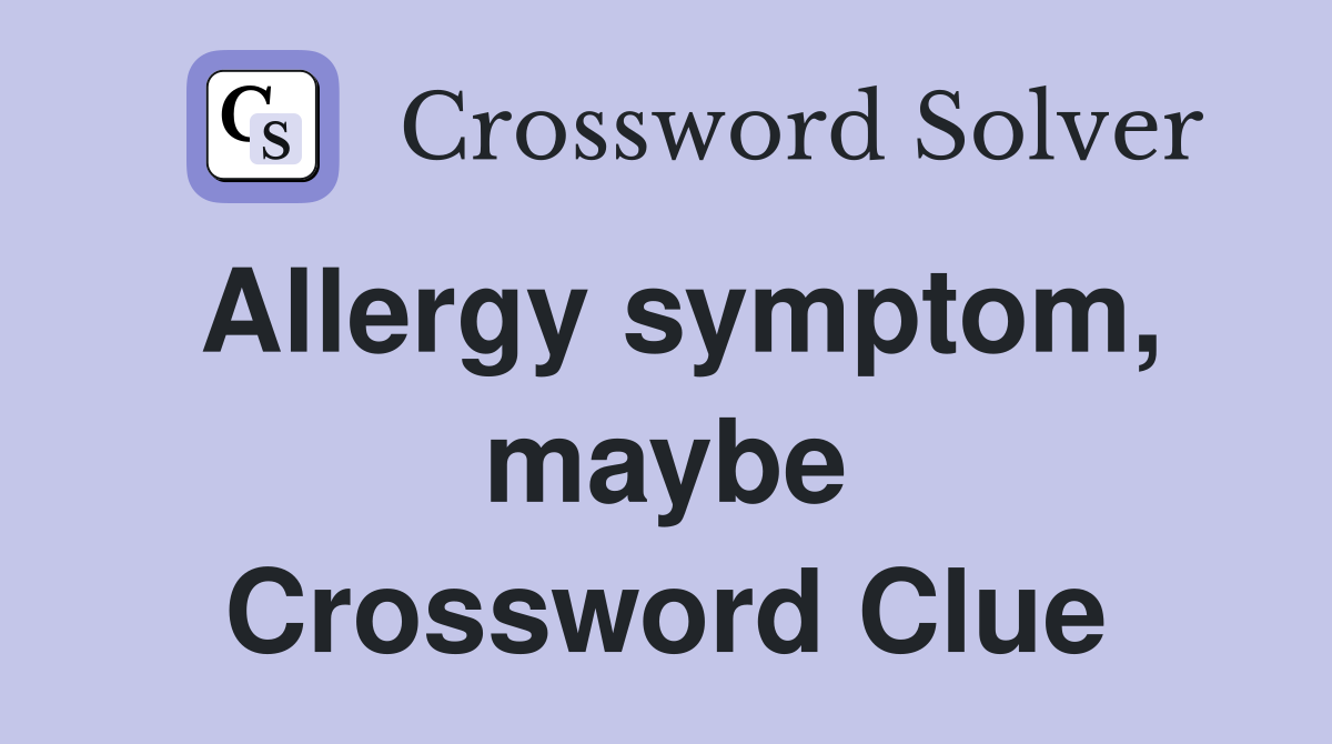 Allergy symptom, maybe Crossword Clue
