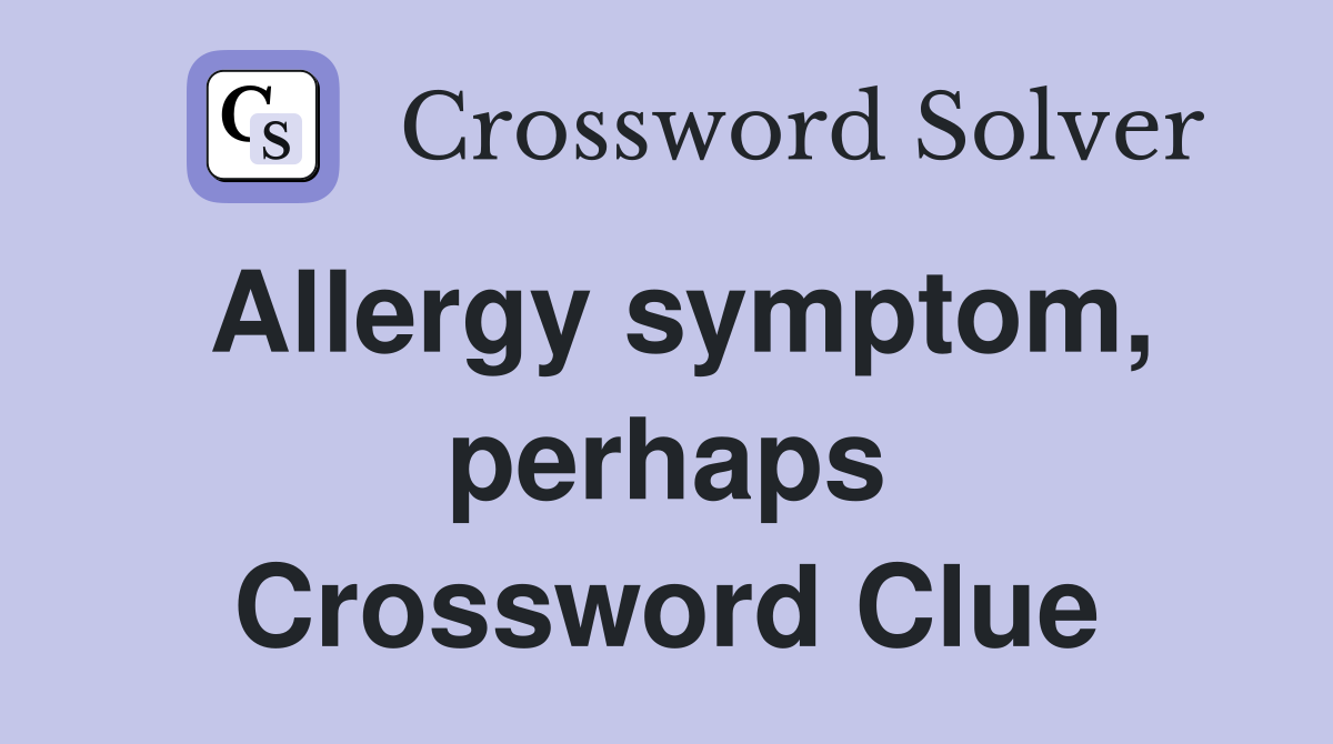 Allergy symptom, perhaps Crossword Clue