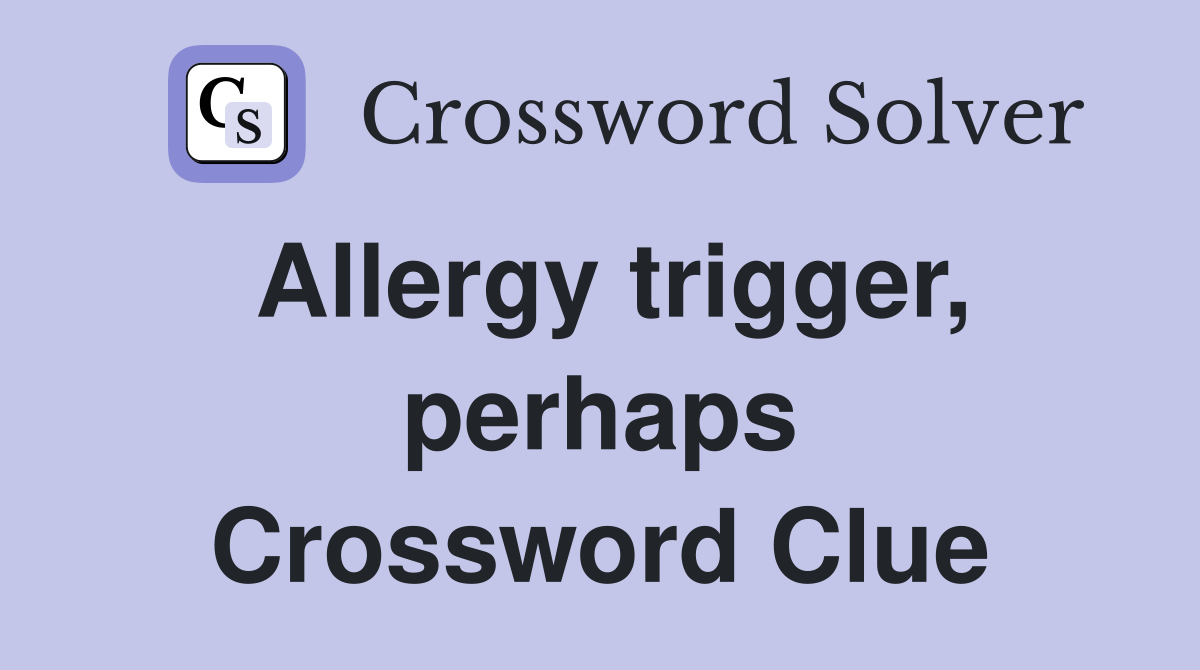 Allergy trigger, perhaps Crossword Clue