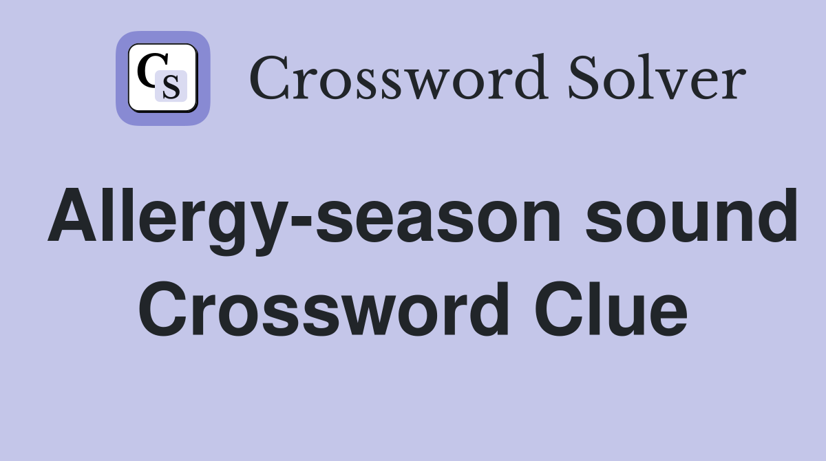 Allergy-season sound Crossword Clue