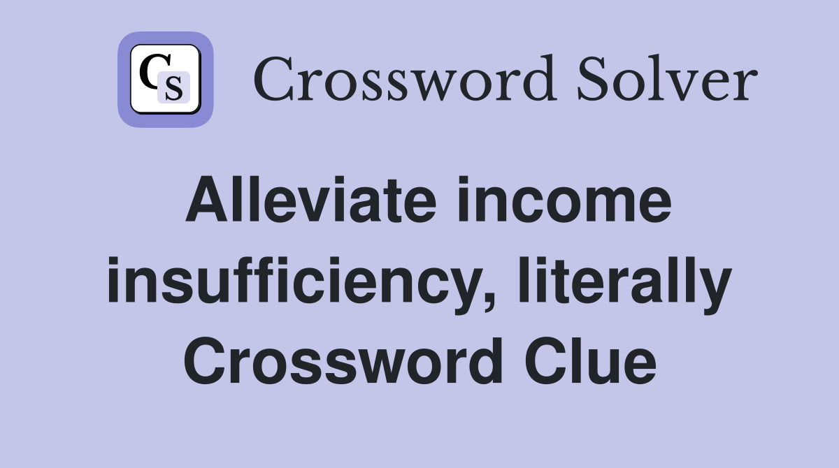 Alleviate income insufficiency, literally Crossword Clue