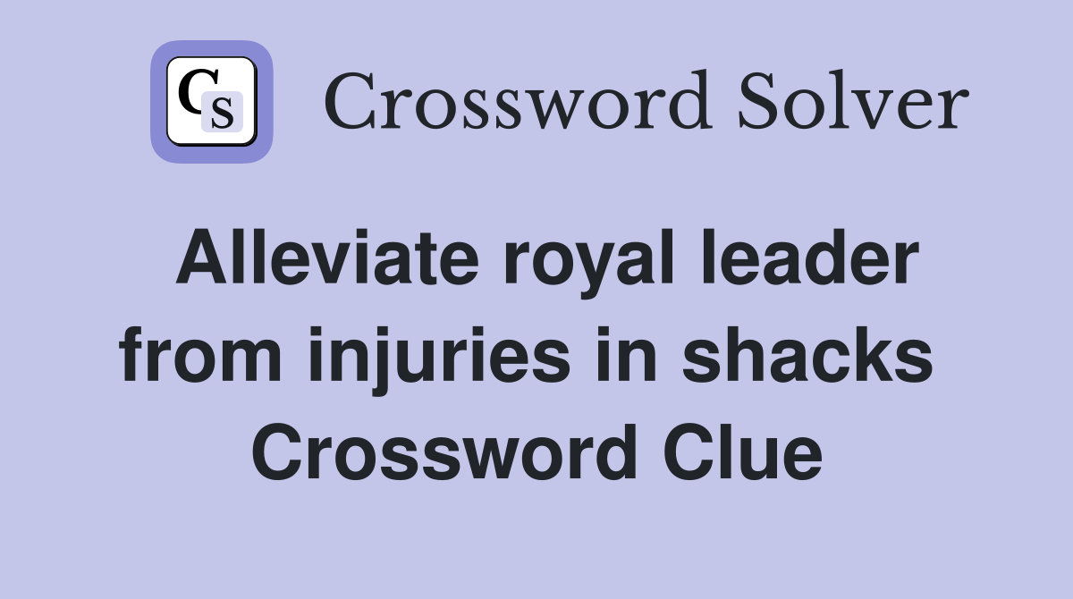 Alleviate royal leader from injuries in shacks  Crossword Clue