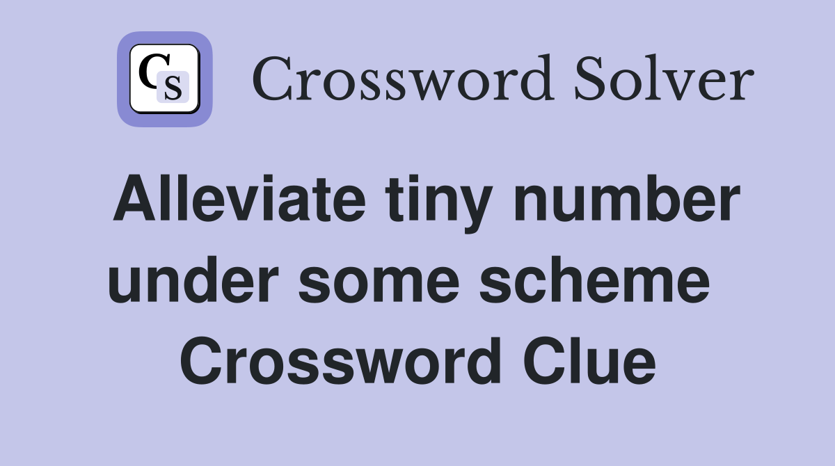 Alleviate tiny number under some scheme  Crossword Clue