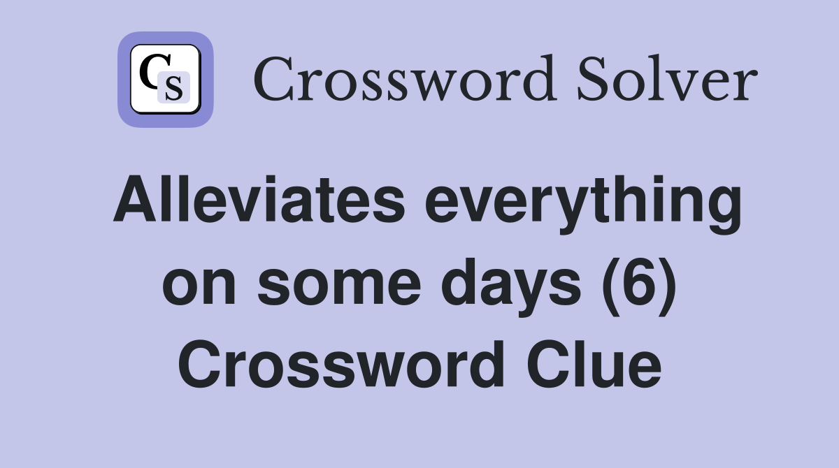Alleviates everything on some days (6) Crossword Clue