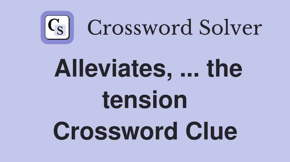 Alleviates, ... the tension Crossword Clue