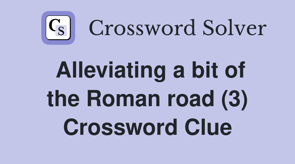 Alleviating a bit of the Roman road (3) Crossword Clue