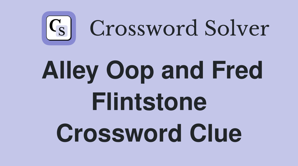 Alley Oop and Fred Flintstone Crossword Clue