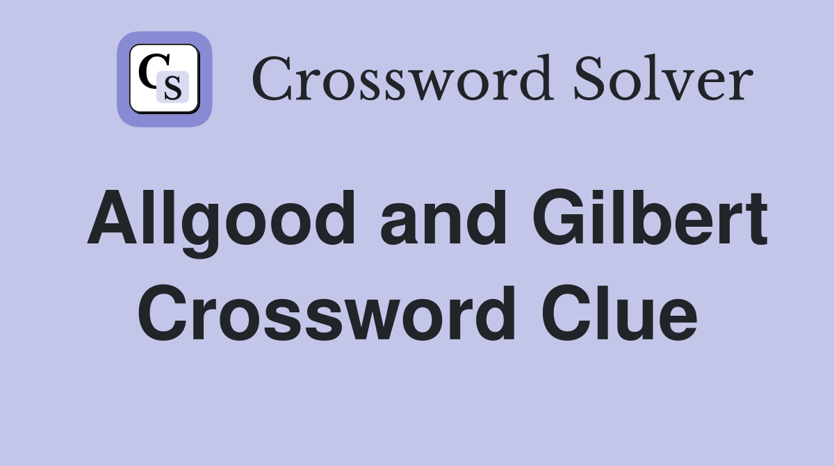 Allgood and Gilbert Crossword Clue