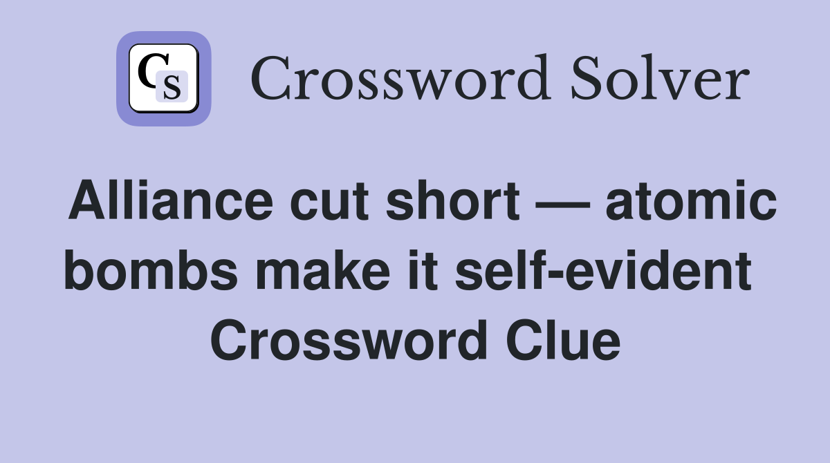 Alliance cut short — atomic bombs make it self-evident  Crossword Clue
