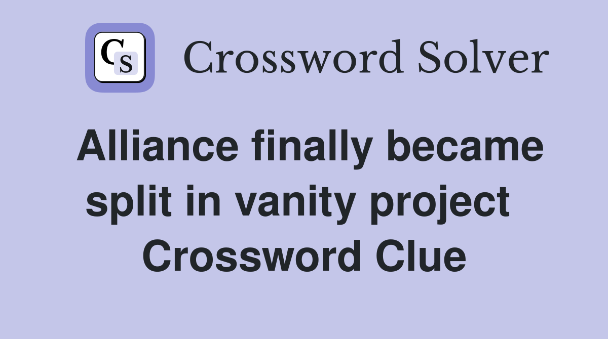 Alliance finally became split in vanity project  Crossword Clue