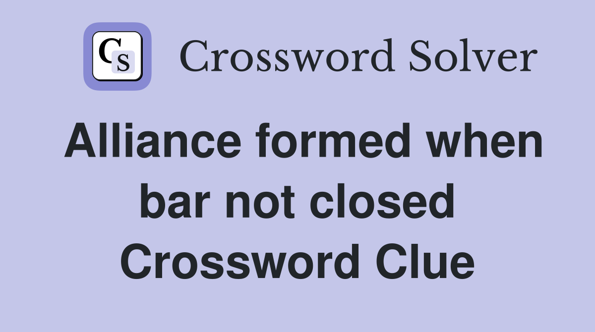 Alliance formed when bar not closed Crossword Clue