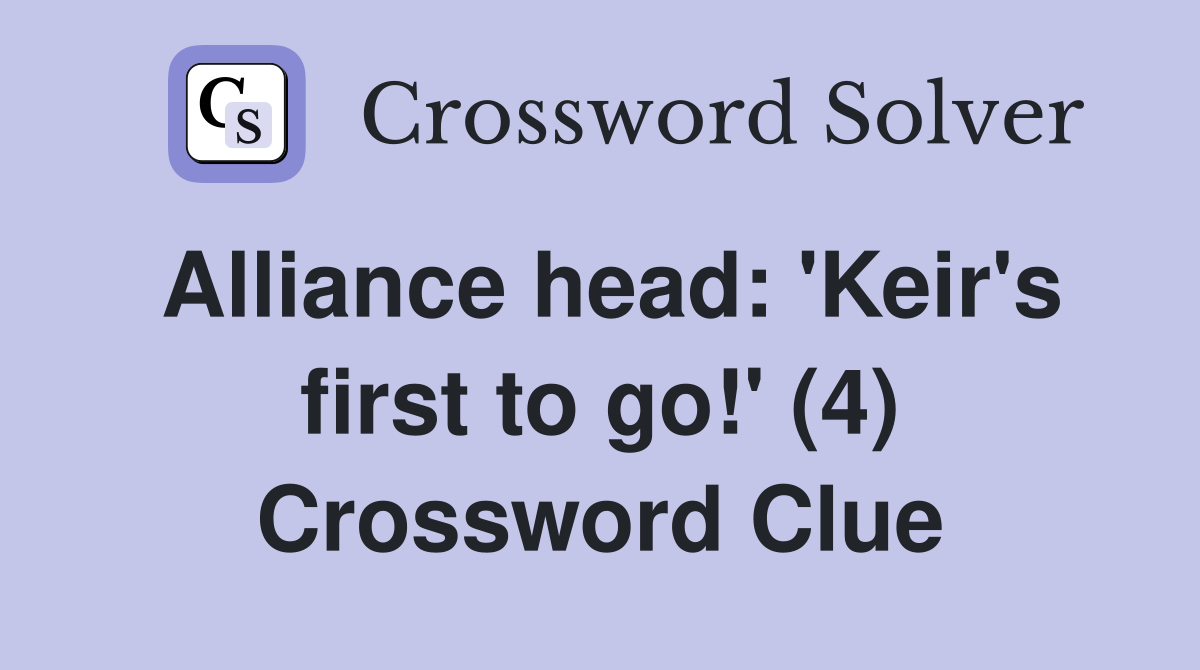 Alliance head: 'Keir's first to go!' (4) Crossword Clue