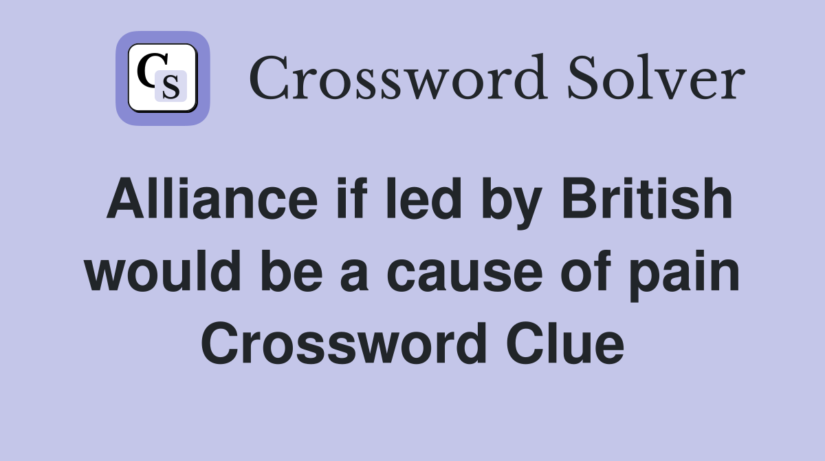 Alliance if led by British would be a cause of pain Crossword Clue