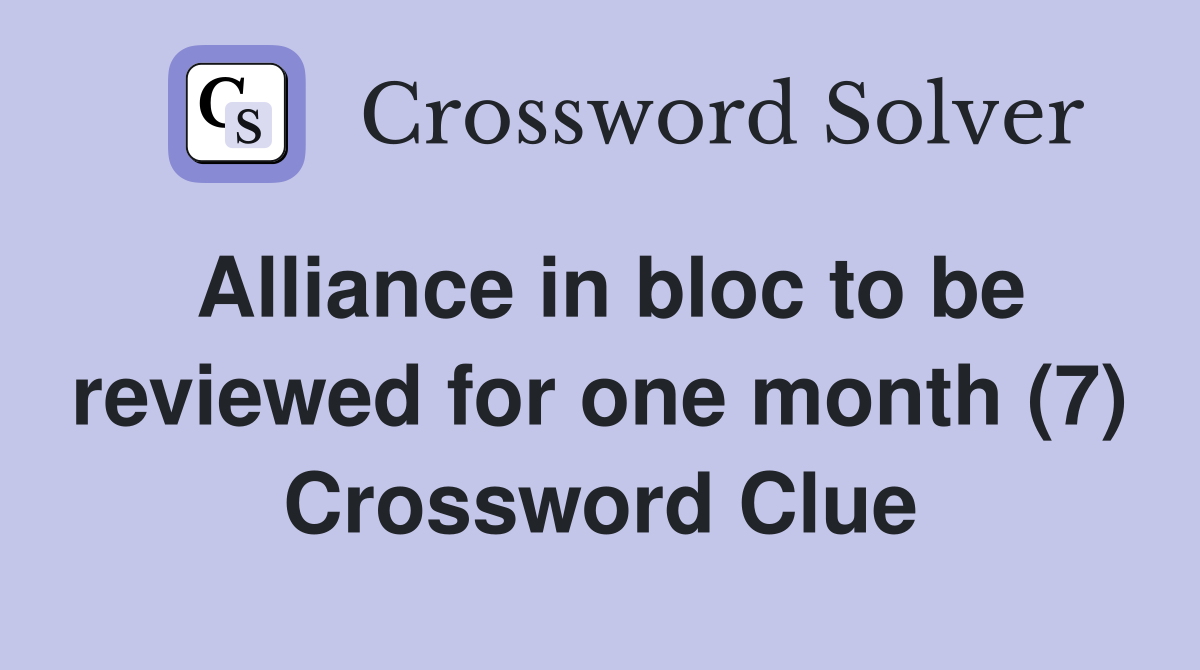 Alliance in bloc to be reviewed for one month (7) Crossword Clue