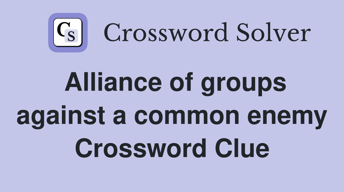 Alliance of groups against a common enemy Crossword Clue