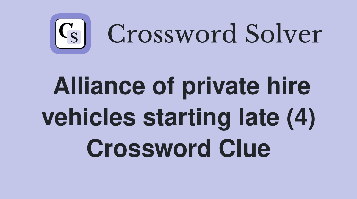 Alliance of private hire vehicles starting late (4) Crossword Clue