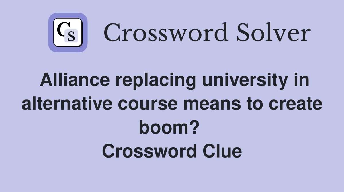 Alliance replacing university in alternative course means to create boom?  Crossword Clue