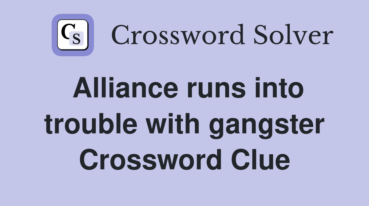 Alliance runs into trouble with gangster Crossword Clue