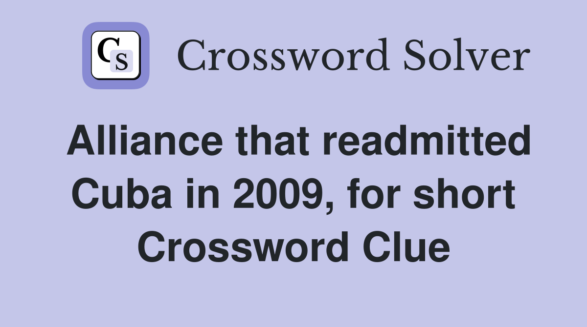 Alliance that readmitted Cuba in 2009, for short Crossword Clue