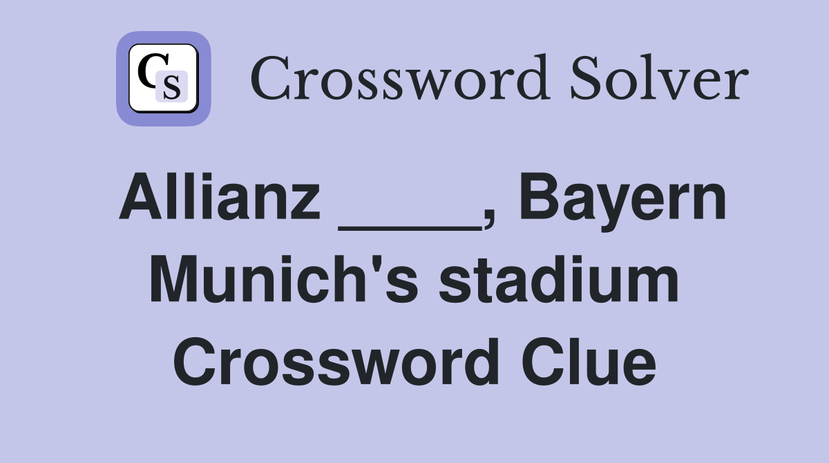 Allianz ____, Bayern Munich's stadium Crossword Clue