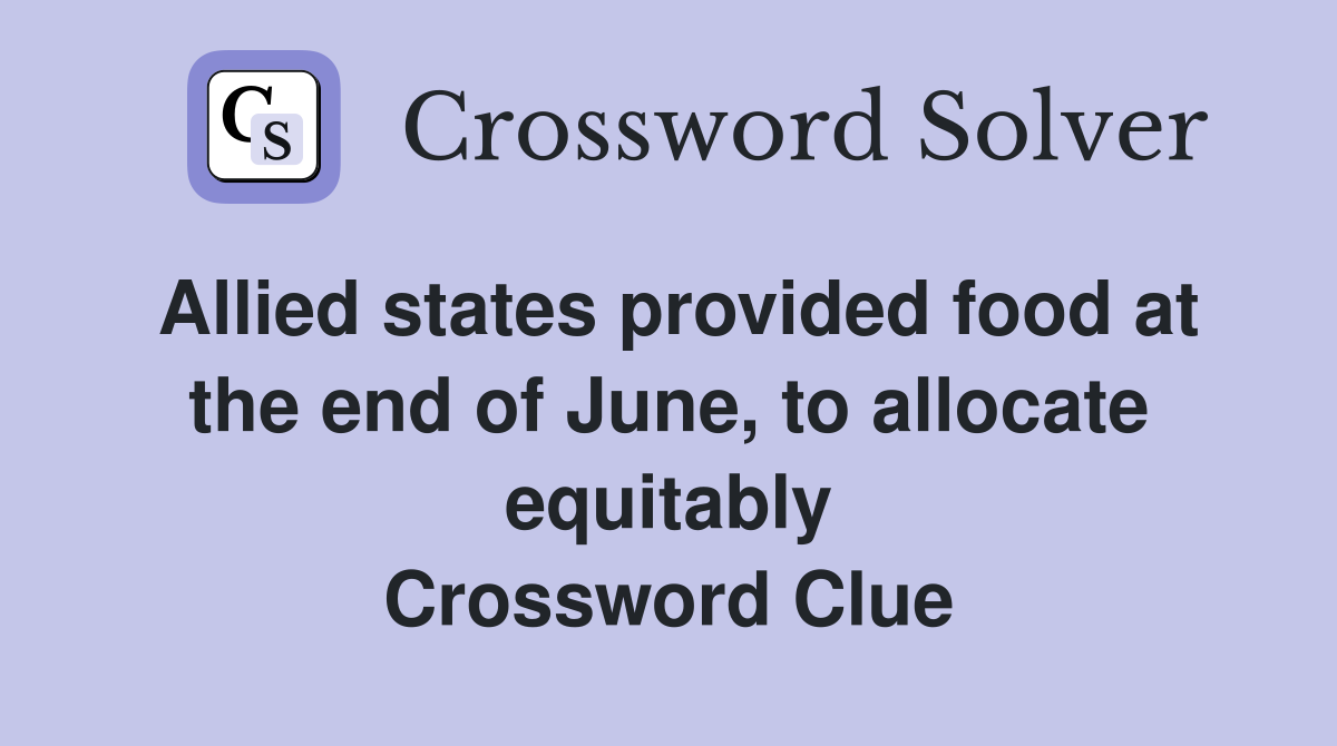 Allied states provided food at the end of June, to allocate equitably Crossword Clue