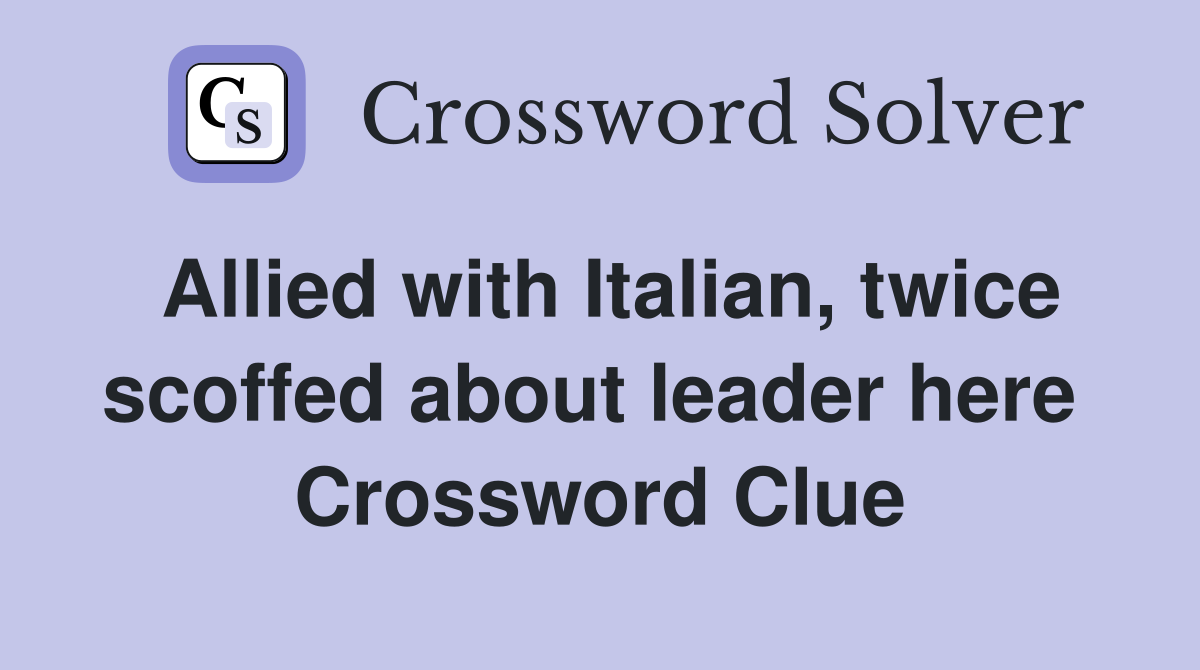 Allied with Italian, twice scoffed about leader here  Crossword Clue