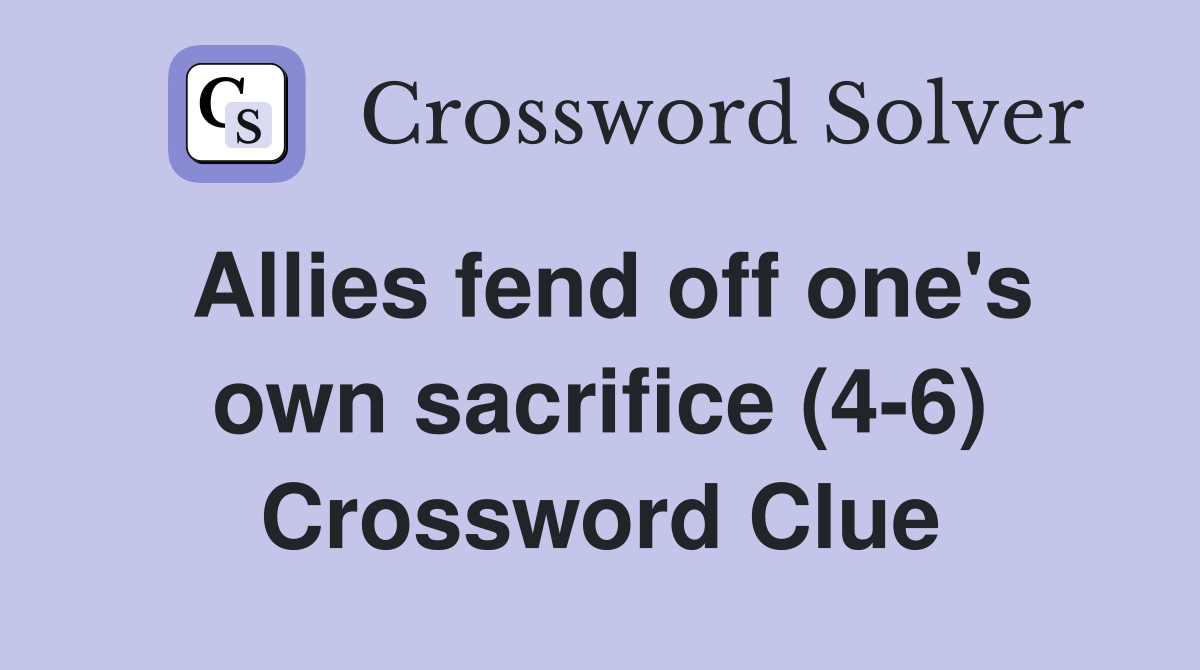 Allies fend off one's own sacrifice (4-6) Crossword Clue