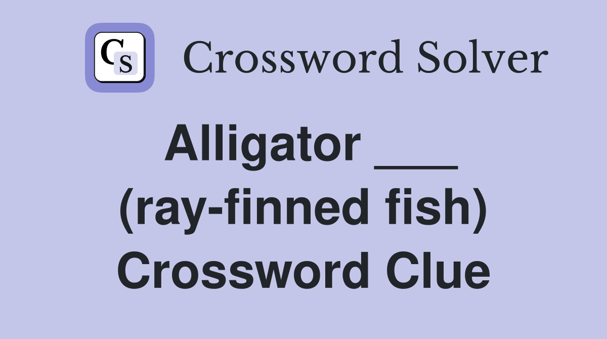 Alligator ___ (ray-finned fish) Crossword Clue