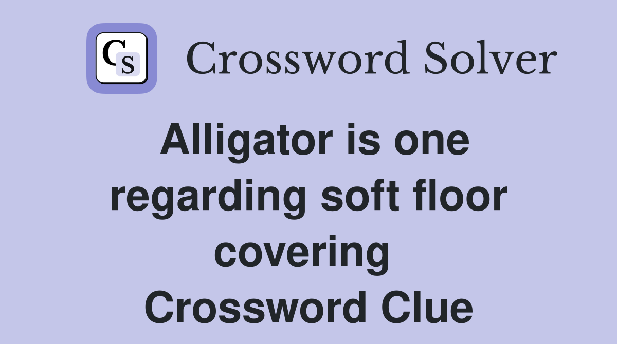 Alligator is one regarding soft floor covering  Crossword Clue