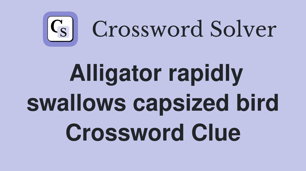 Alligator rapidly swallows capsized bird Crossword Clue