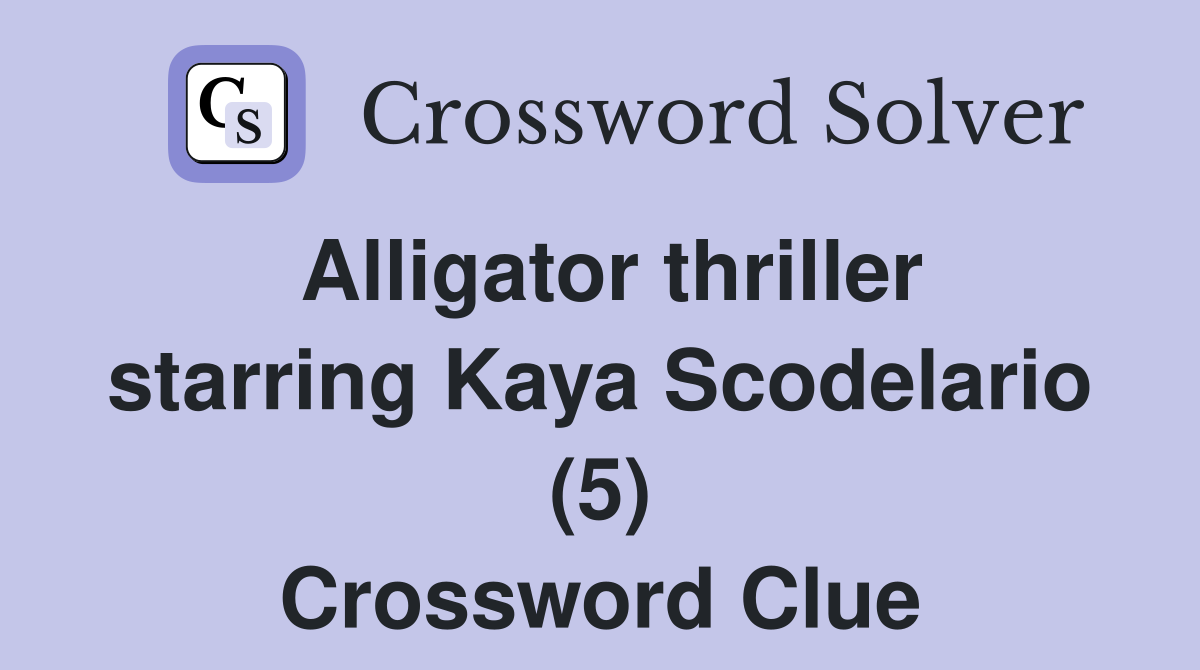 Alligator thriller starring Kaya Scodelario (5) Crossword Clue