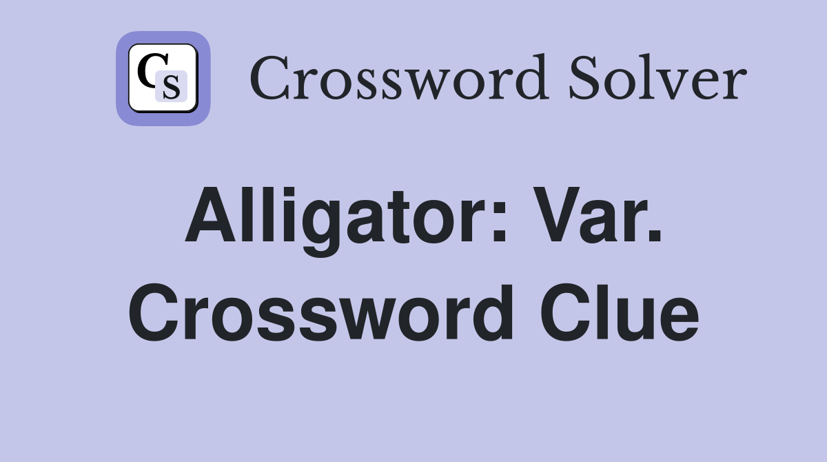 Alligator: Var. Crossword Clue