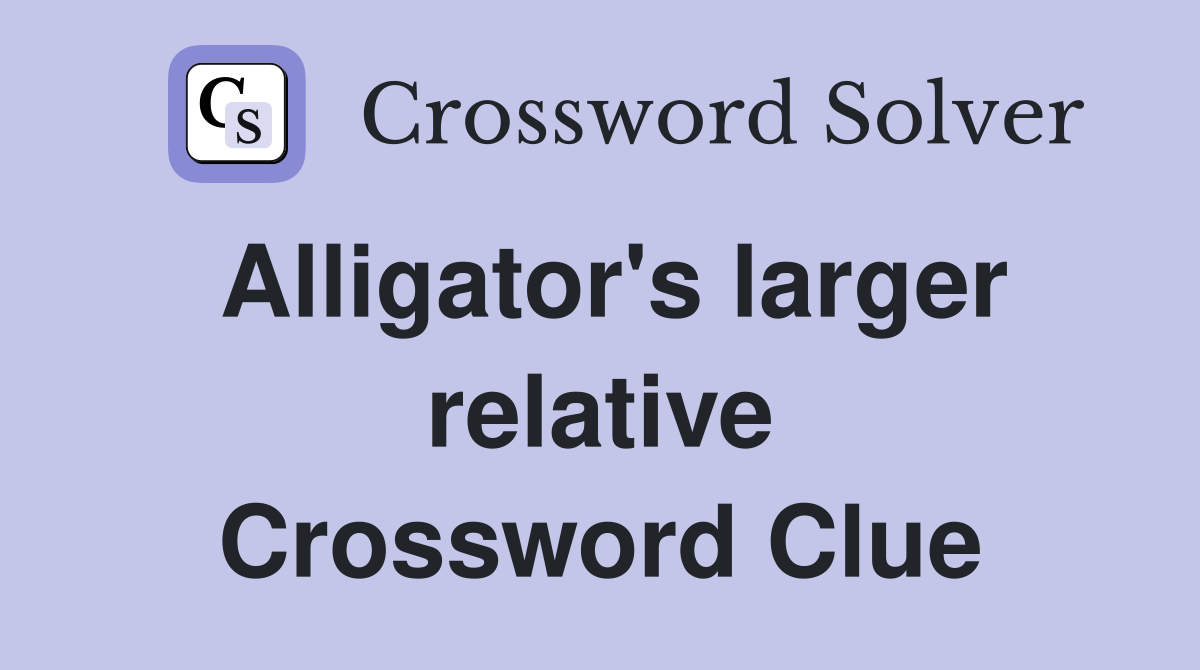 Alligator's larger relative Crossword Clue