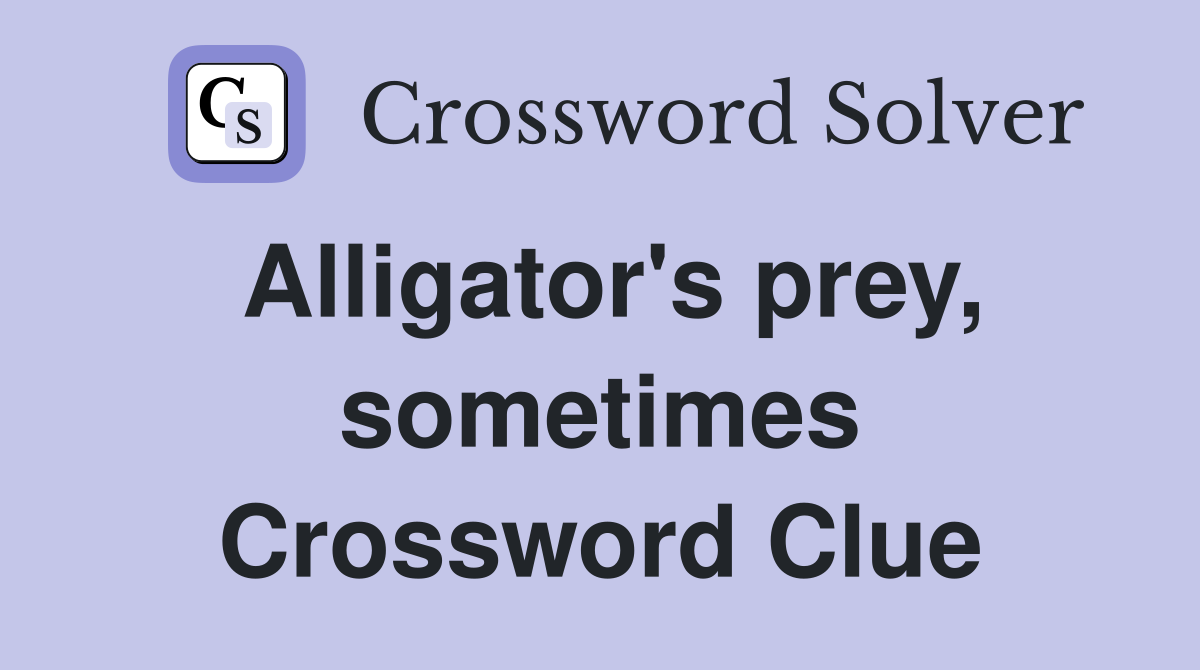 Alligator's prey, sometimes Crossword Clue
