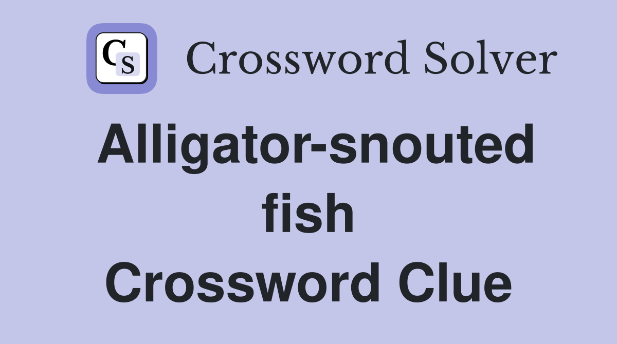 Alligator-snouted fish Crossword Clue