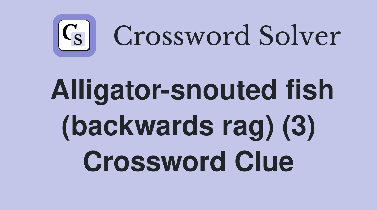 Alligator-snouted fish (backwards rag) (3) Crossword Clue