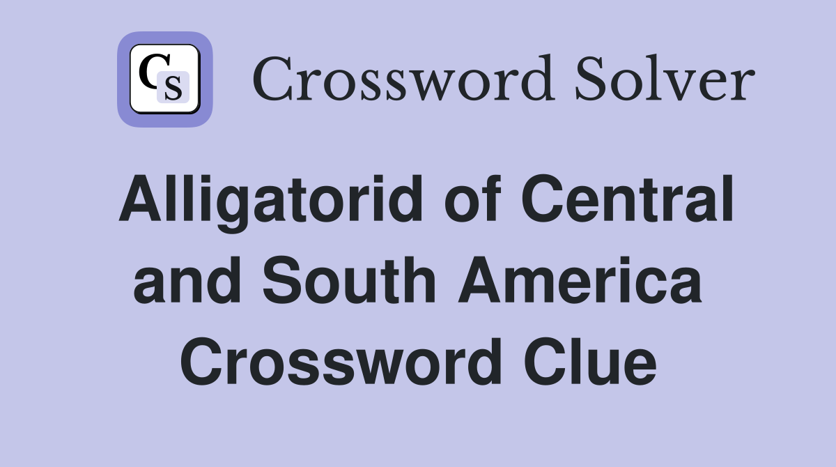 Alligatorid of Central and South America Crossword Clue