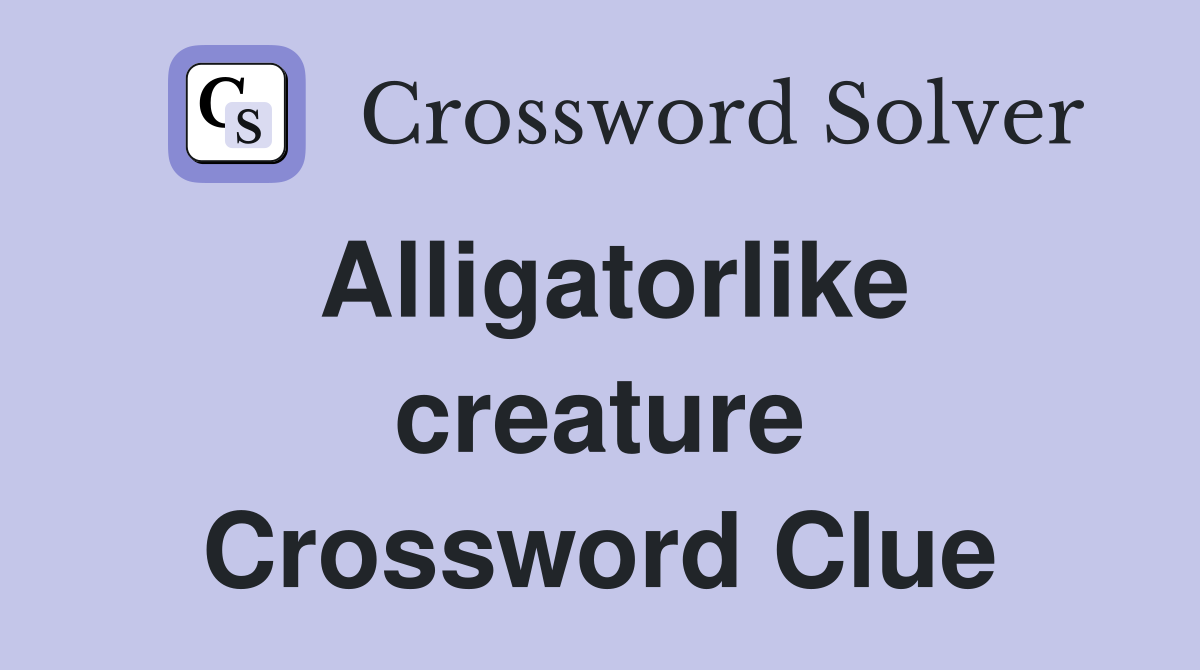 Alligatorlike creature Crossword Clue