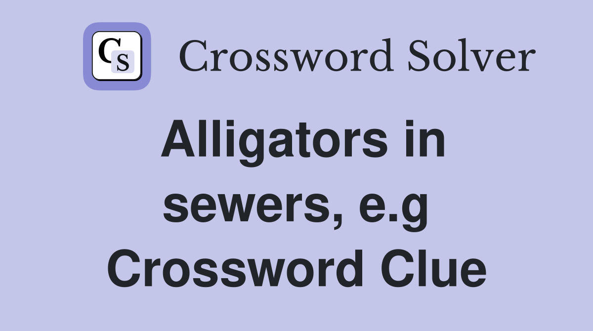 Alligators in sewers, e.g Crossword Clue