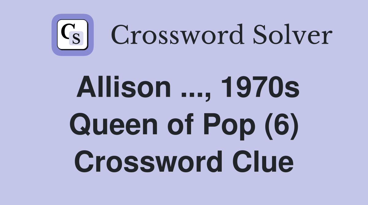 Allison ..., 1970s Queen of Pop (6) Crossword Clue