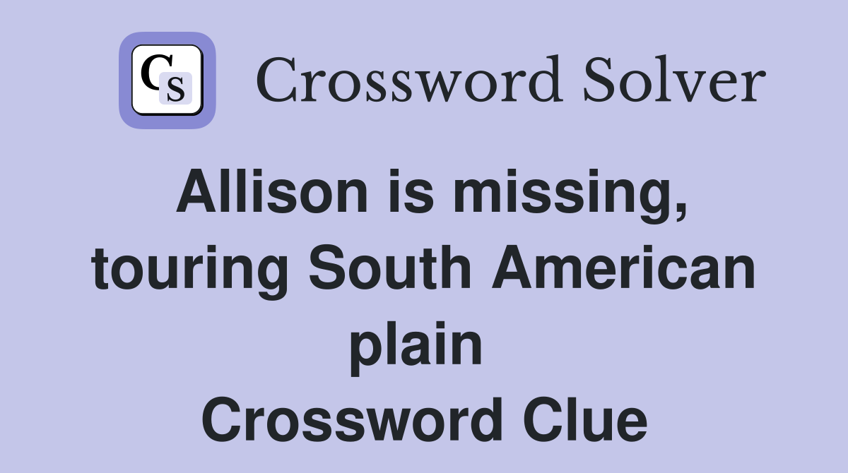 Allison is missing, touring South American plain  Crossword Clue