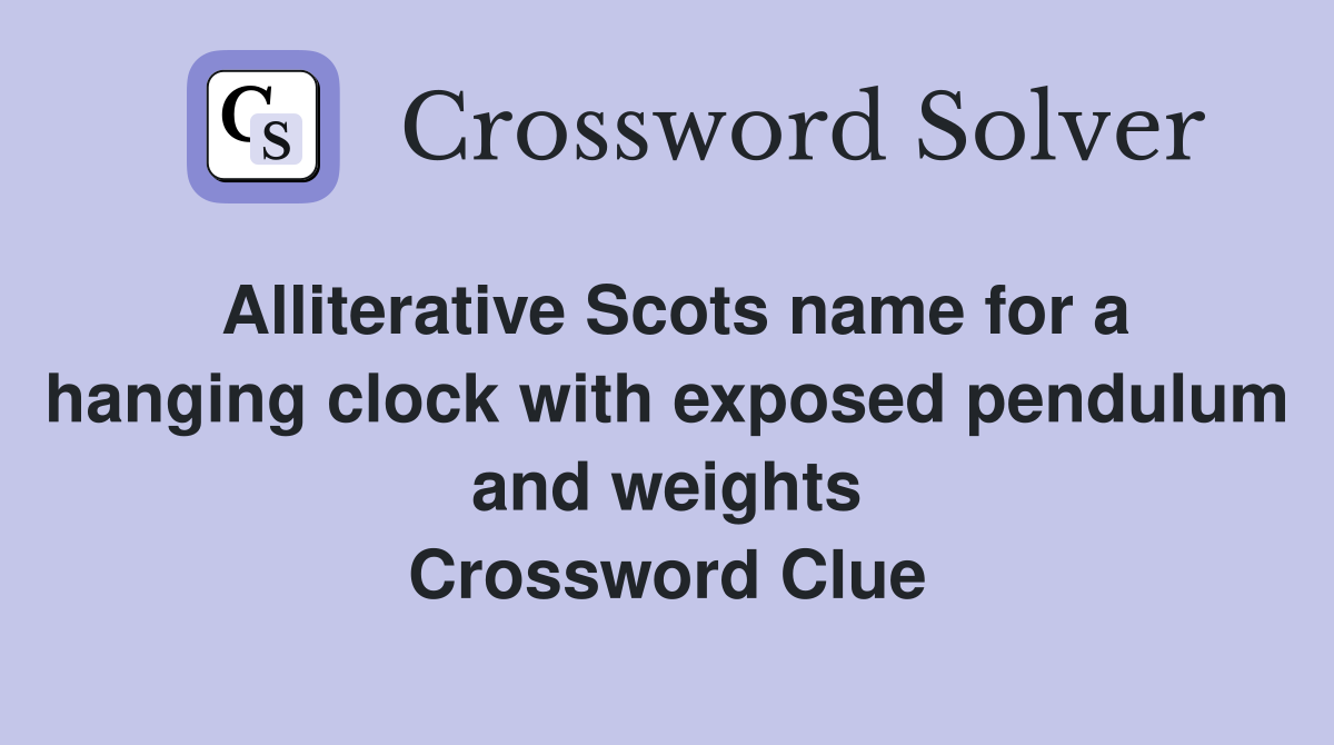 Alliterative Scots name for a hanging clock with exposed pendulum and weights Crossword Clue
