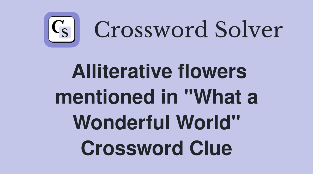 Alliterative flowers mentioned in "What a Wonderful World" Crossword Clue