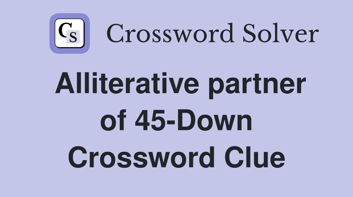 Alliterative partner of 45-Down Crossword Clue