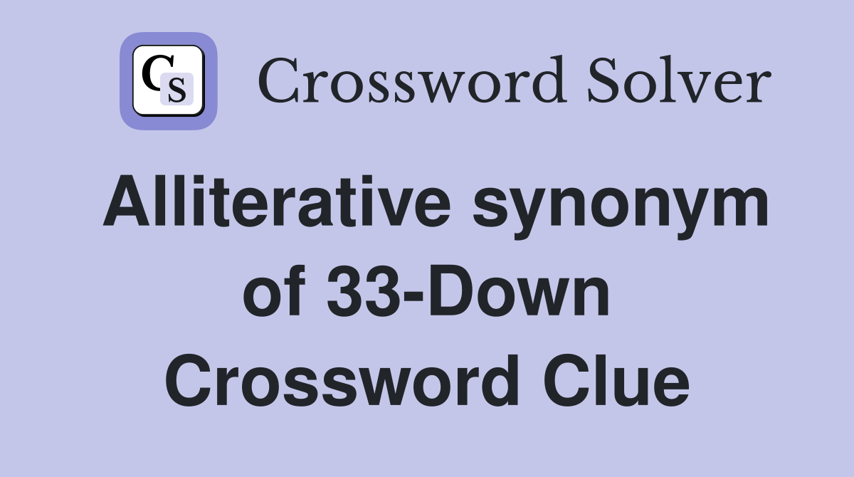 Alliterative synonym of 33-Down Crossword Clue