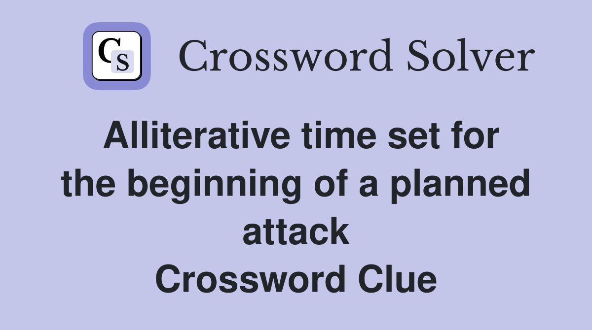 Alliterative time set for the beginning of a planned attack Crossword Clue